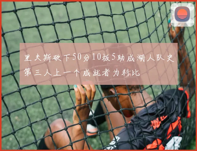 里夫斯砍下50分10板5助成湖人队史第三人上一个成就者为科比