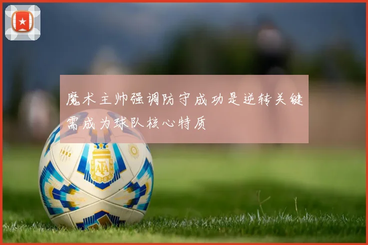 魔术主帅强调防守成功是逆转关键需成为球队核心特质