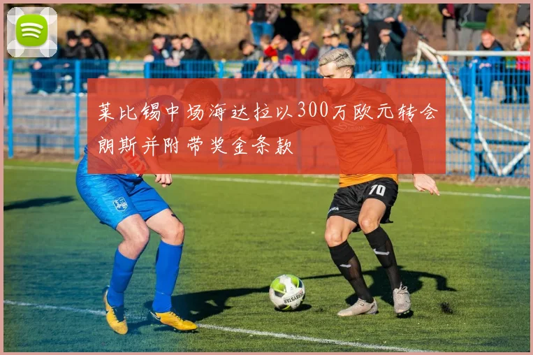 莱比锡中场海达拉以300万欧元转会朗斯并附带奖金条款