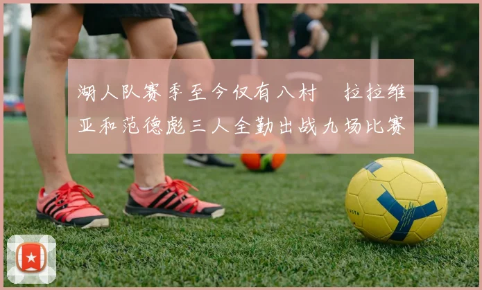 湖人队赛季至今仅有八村塁拉拉维亚和范德彪三人全勤出战九场比赛