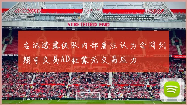 名记透露侠队内部看法认为合同到期可交易AD杜蒙无交易压力