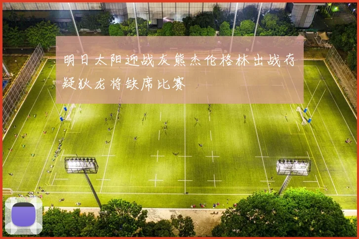 明日太阳迎战灰熊杰伦格林出战存疑狄龙将缺席比赛