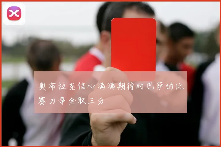 奥布拉克信心满满期待对巴萨的比赛力争全取三分
