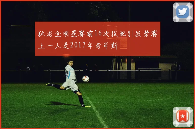 狄龙全明星赛前16次技犯引发禁赛上一人是2017年考辛斯