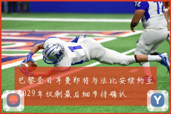 巴黎圣日耳曼即将与法比安续约至2029年仅剩最后细节待确认