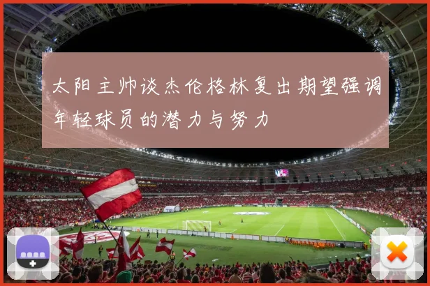 太阳主帅谈杰伦格林复出期望强调年轻球员的潜力与努力