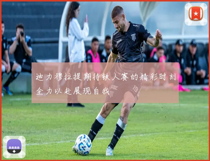 迪力穆拉提期待铁人赛的精彩时刻全力以赴展现自我