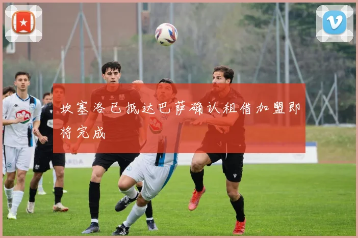 坎塞洛已抵达巴萨确认租借加盟即将完成