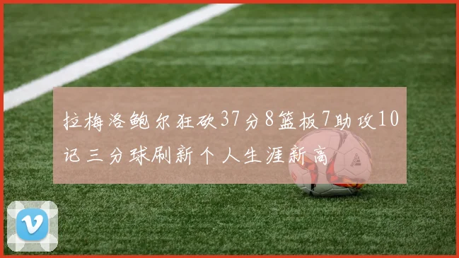 拉梅洛鲍尔狂砍37分8篮板7助攻10记三分球刷新个人生涯新高