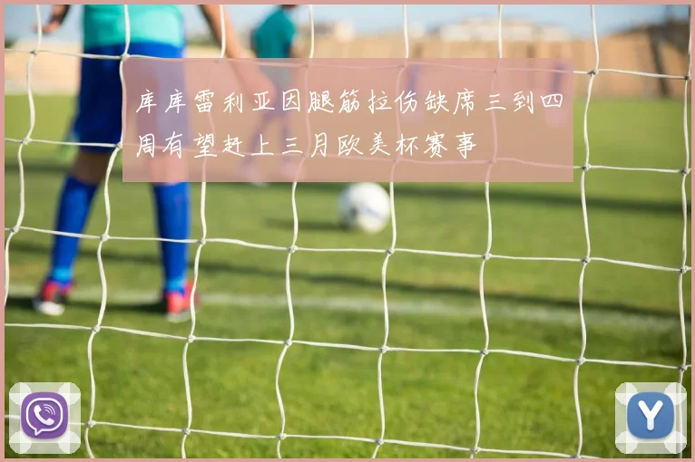库库雷利亚因腿筋拉伤缺席三到四周有望赶上三月欧美杯赛事