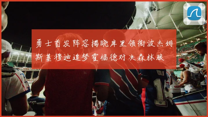 勇士首发阵容揭晓库里领衔波杰姆斯基穆迪追梦霍福德对决森林狼