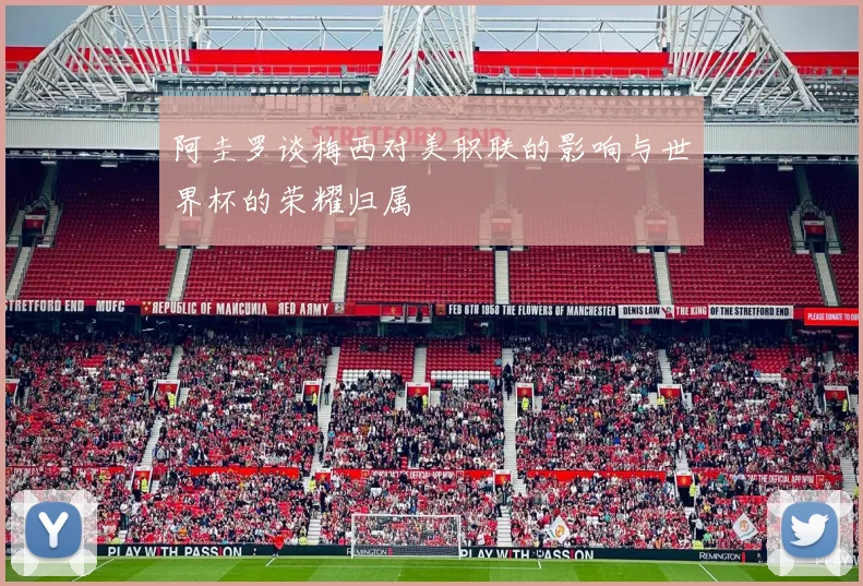 阿圭罗谈梅西对美职联的影响与世界杯的荣耀归属