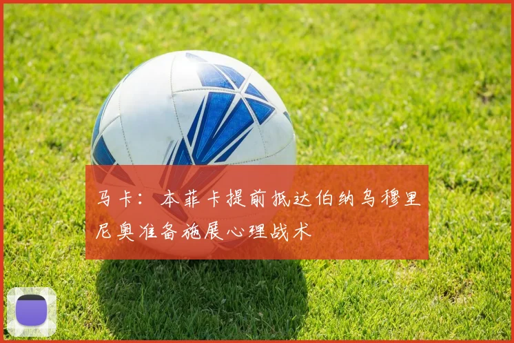 马卡：本菲卡提前抵达伯纳乌穆里尼奥准备施展心理战术