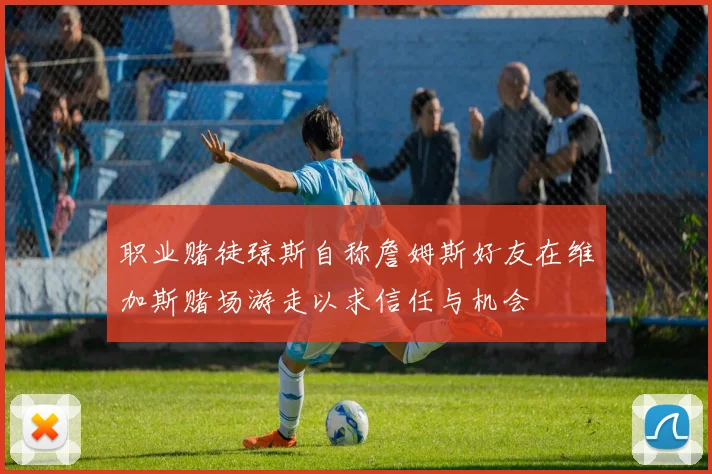 职业赌徒琼斯自称詹姆斯好友在维加斯赌场游走以求信任与机会
