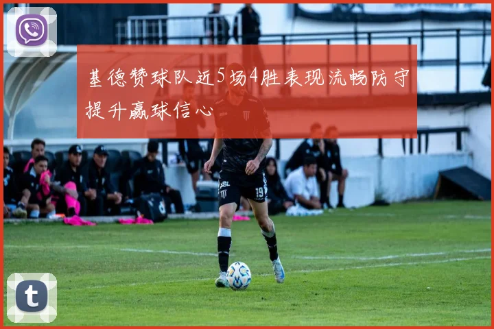 基德赞球队近5场4胜表现流畅防守提升赢球信心