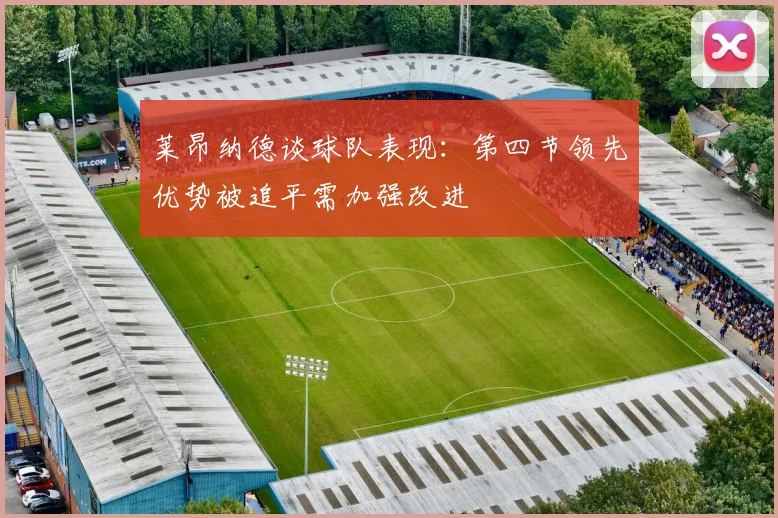 莱昂纳德谈球队表现：第四节领先优势被追平需加强改进