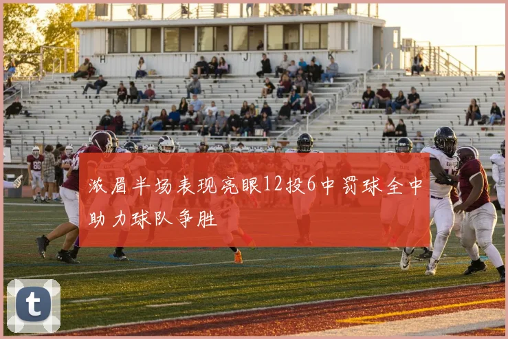浓眉半场表现亮眼12投6中罚球全中助力球队争胜