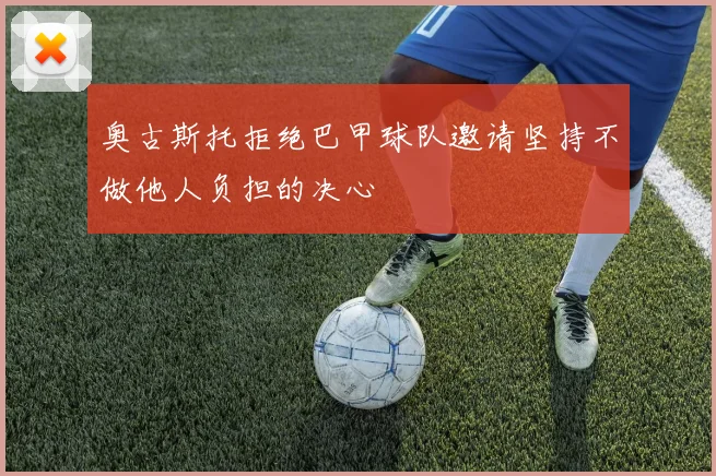 奥古斯托拒绝巴甲球队邀请坚持不做他人负担的决心